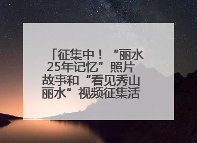 征集中！“丽水25年记忆”照片故事和“看见秀山丽水”视频征集活动等你来参与